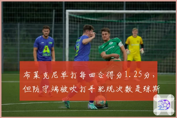 布莱克尼单打每回合得分1.25分，但防守端被吹打手犯规次数是琼斯两倍