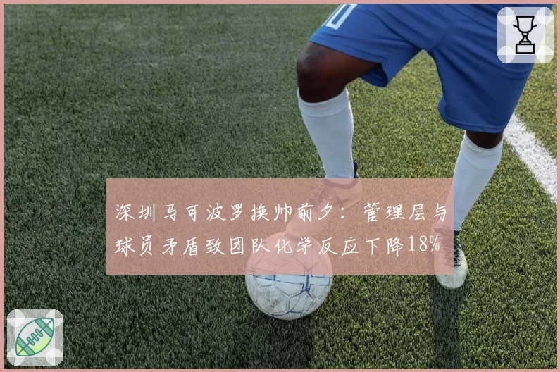 深圳马可波罗换帅前夕:管理层与球员矛盾致团队化学反应下降18%