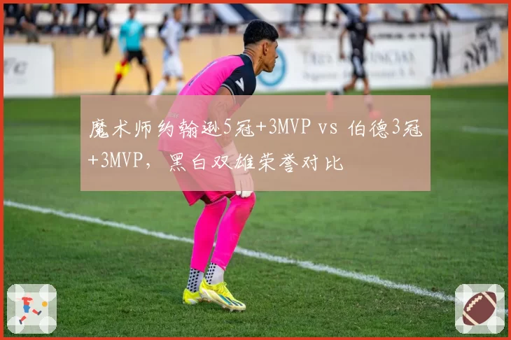 魔术师约翰逊5冠+3MVP vs 伯德3冠+3MVP，黑白双雄荣誉对比
