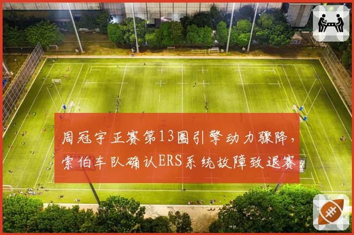 周冠宇正赛第13圈引擎动力骤降,索伯车队确认ERS系统故障致退赛