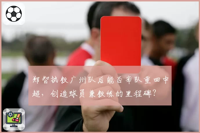 郑智执教广州队后能否率队重回中超，创造球员兼教练的里程碑？