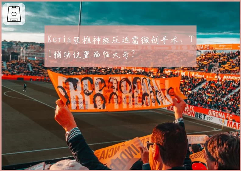 Keria颈椎神经压迫需微创手术,T1辅助位置面临大考?