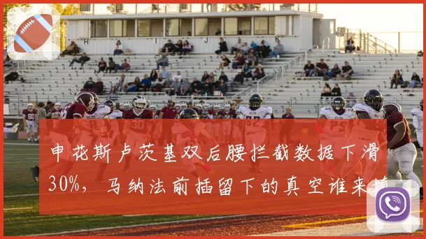 申花斯卢茨基双后腰拦截数据下滑30%，马纳法前插留下的真空谁来填补？