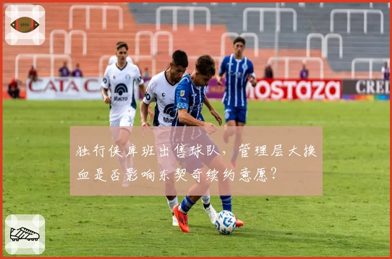 独行侠库班出售球队，管理层大换血是否影响东契奇续约意愿？