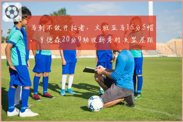 马刺不敌开拓者，文班亚马16分5帽，亨德森20分9助攻新秀对决显差距