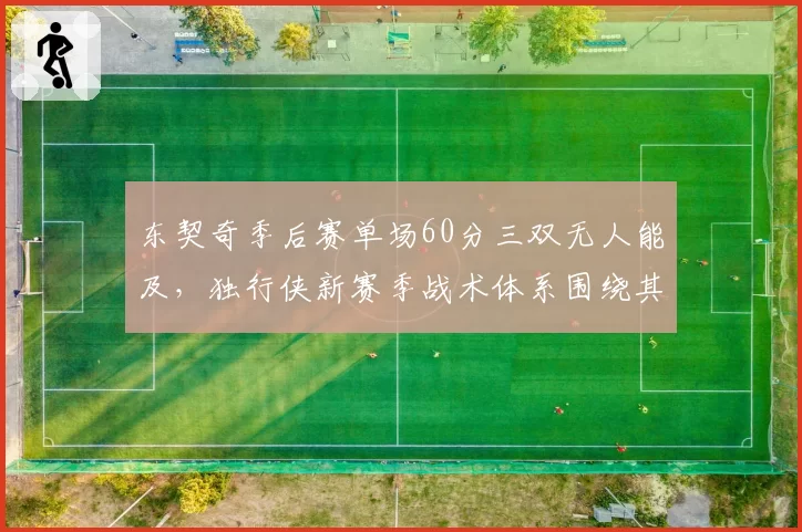 东契奇季后赛单场60分三双无人能及,独行侠新赛季战术体系围绕其爆发力