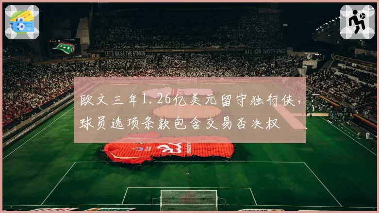 欧文三年1.26亿美元留守独行侠，球员选项条款包含交易否决权
